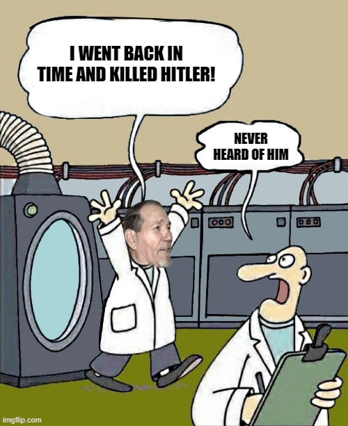 I WENT BACK IN TIME AND KILLED HITLER! NEVER HEARD OF HIM | image tagged in i went back in time | made w/ Imgflip meme maker