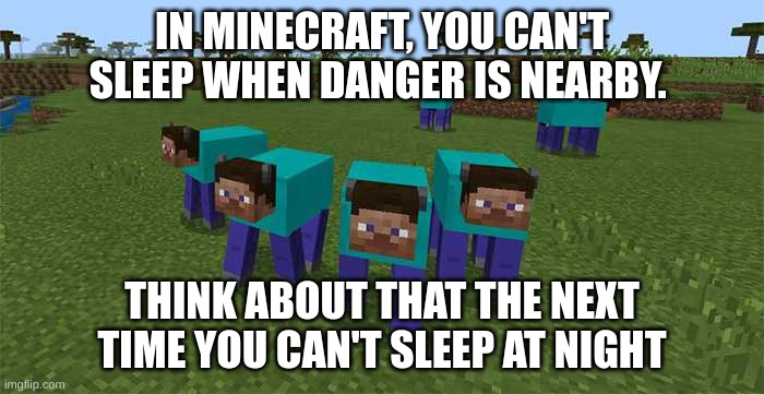 me and the boys | IN MINECRAFT, YOU CAN'T SLEEP WHEN DANGER IS NEARBY. THINK ABOUT THAT THE NEXT TIME YOU CAN'T SLEEP AT NIGHT | image tagged in me and the boys | made w/ Imgflip meme maker