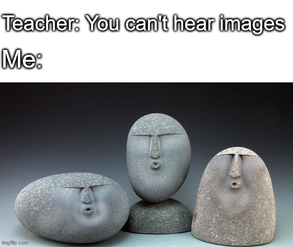 i just found the name for this meme "oof stones" lol | Teacher: You can't hear images; Me: | image tagged in oof stones | made w/ Imgflip meme maker