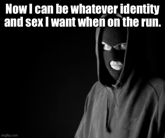 Criminal | Now I can be whatever identity and sex I want when on the run. | image tagged in criminal | made w/ Imgflip meme maker