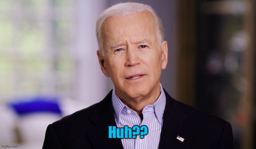 Joe Biden 2020 | Huh?? | image tagged in joe biden 2020 | made w/ Imgflip meme maker