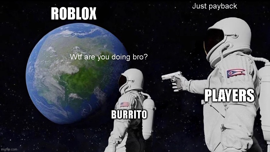 Robloxians after coming back | Just payback; ROBLOX; Wtf are you doing bro? PLAYERS; BURRITO | image tagged in memes,always has been | made w/ Imgflip meme maker