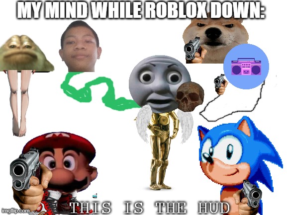 Blank White Template | MY MIND WHILE ROBLOX DOWN:; THIS IS THE HUD | image tagged in blank white template | made w/ Imgflip meme maker