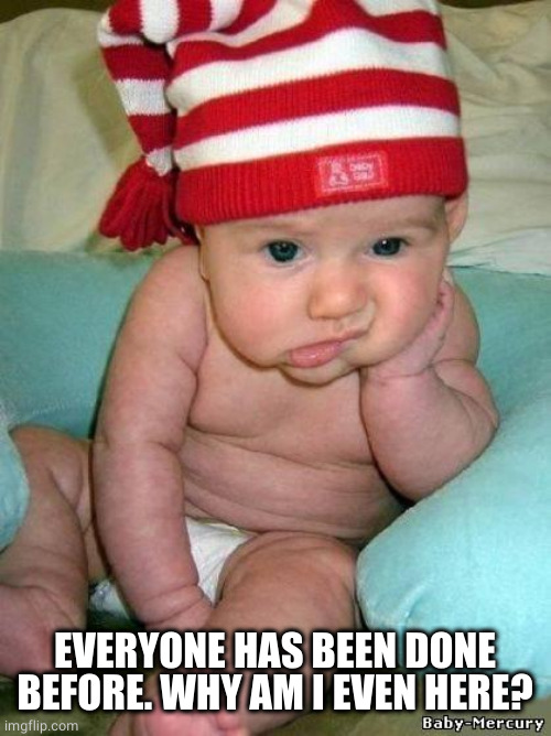 bored baby | EVERYONE HAS BEEN DONE BEFORE. WHY AM I EVEN HERE? | image tagged in bored baby | made w/ Imgflip meme maker