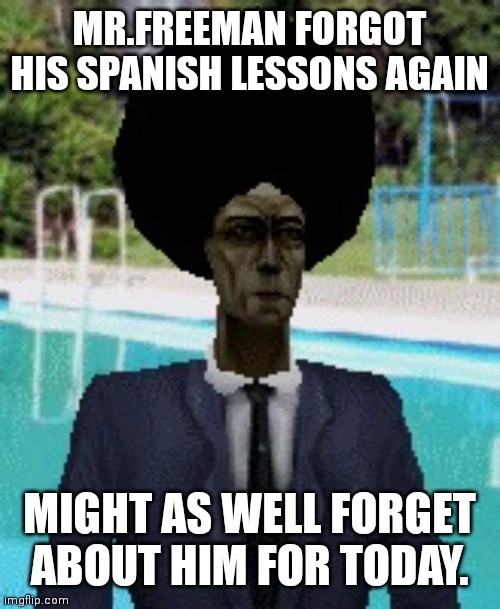 afro gman | MR.FREEMAN FORGOT HIS SPANISH LESSONS AGAIN MIGHT AS WELL FORGET ABOUT HIM FOR TODAY. | image tagged in afro gman | made w/ Imgflip meme maker