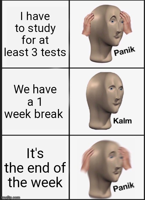Just panik | I have to study for at least 3 tests; We have a 1 week break; It's the end of the week | image tagged in memes,panik kalm panik | made w/ Imgflip meme maker
