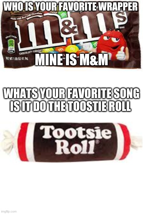 E | WHO IS YOUR FAVORITE WRAPPER; MINE IS M&M; WHATS YOUR FAVORITE SONG IS IT DO THE TOOSTIE ROLL | image tagged in memes,funny,funny memes | made w/ Imgflip meme maker