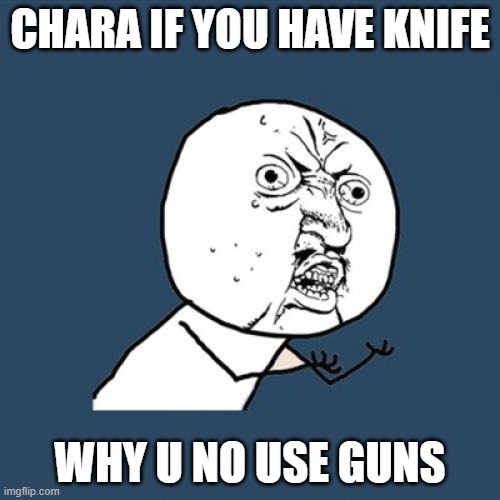 WHY U NO USE GUNS CHARA |  CHARA IF YOU HAVE KNIFE; WHY U NO USE GUNS | image tagged in memes,y u no,undertale,chara | made w/ Imgflip meme maker