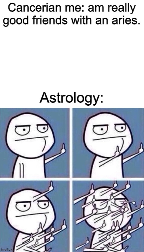 fuck zodiac signs | Cancerian me: am really good friends with an aries. Astrology: | image tagged in blank white template,middle finger | made w/ Imgflip meme maker