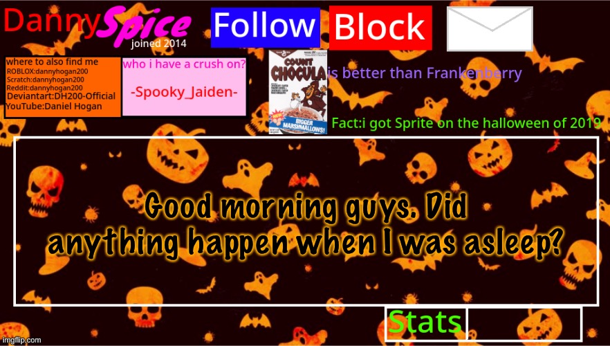 DannySpice Halloween announcement temp | Good morning guys. Did anything happen when I was asleep? | image tagged in dannyspice halloween announcement temp | made w/ Imgflip meme maker