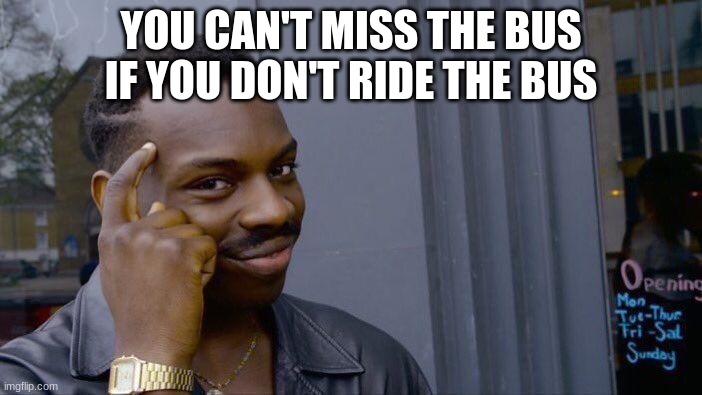 I take the bus | YOU CAN'T MISS THE BUS IF YOU DON'T RIDE THE BUS | image tagged in memes,roll safe think about it | made w/ Imgflip meme maker