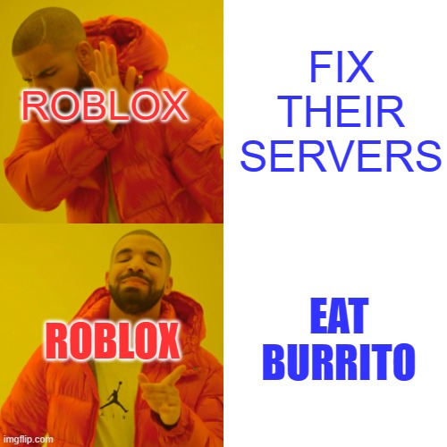 This meme shows the facts. | FIX THEIR SERVERS; ROBLOX; EAT BURRITO; ROBLOX | image tagged in memes,drake hotline bling | made w/ Imgflip meme maker