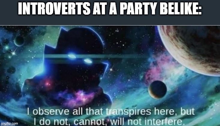 Introverts in a party | INTROVERTS AT A PARTY BELIKE: | image tagged in i observe all that traspires here | made w/ Imgflip meme maker