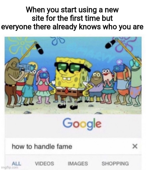 If that actually were to happen- lol | When you start using a new site for the first time but everyone there already knows who you are | image tagged in how to handle fame | made w/ Imgflip meme maker