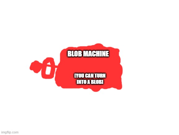 who wanna be a guinea pig for this? | BLOB MACHINE; [YOU CAN TURN INTO A BLOB] | image tagged in blank white template | made w/ Imgflip meme maker