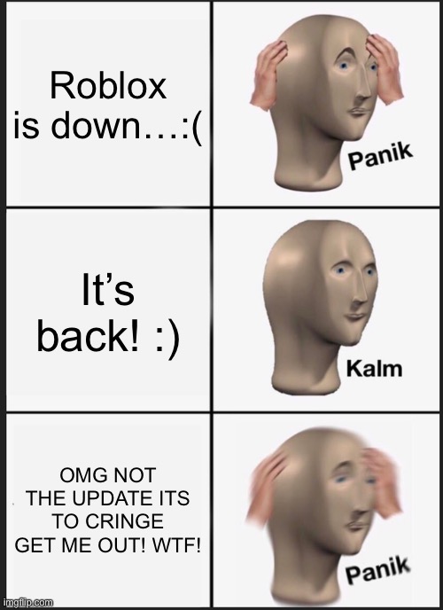when roblox is down everyone be like | Roblox is down…:(; It’s back! :); OMG NOT THE UPDATE ITS TO CRINGE GET ME OUT! WTF! | image tagged in memes,panik kalm panik | made w/ Imgflip meme maker
