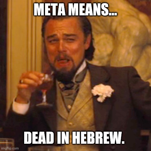 Haha. | META MEANS... DEAD IN HEBREW. | image tagged in memes | made w/ Imgflip meme maker