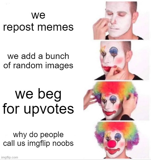 free landang | we repost memes; we add a bunch of random images; we beg for upvotes; why do people call us imgflip noobs | image tagged in memes,clown applying makeup | made w/ Imgflip meme maker