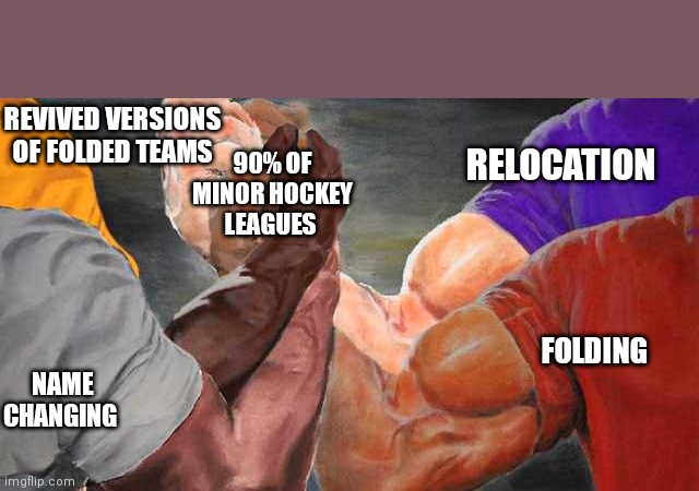 Four arm handshake | REVIVED VERSIONS OF FOLDED TEAMS; 90% OF MINOR HOCKEY LEAGUES; RELOCATION; NAME CHANGING; FOLDING | image tagged in four arm handshake | made w/ Imgflip meme maker