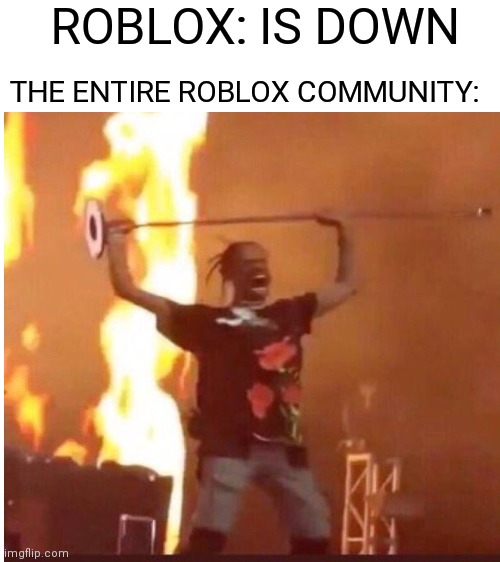 C H A O S | ROBLOX: IS DOWN; THE ENTIRE ROBLOX COMMUNITY: | image tagged in blank white template | made w/ Imgflip meme maker