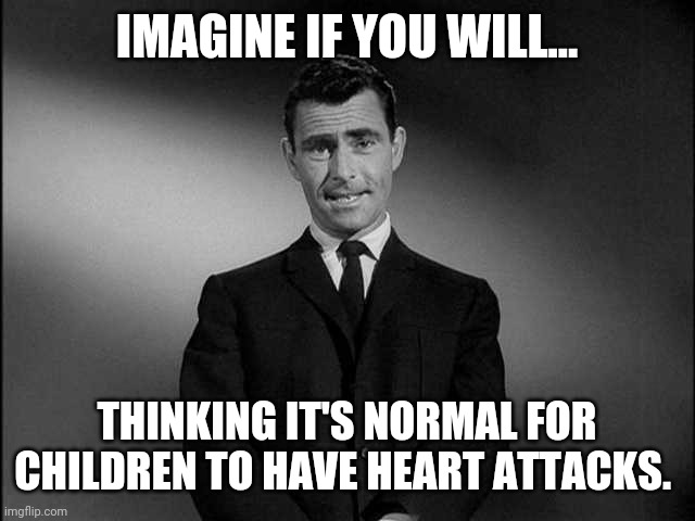 It's no way near normal. | IMAGINE IF YOU WILL... THINKING IT'S NORMAL FOR CHILDREN TO HAVE HEART ATTACKS. | image tagged in memes | made w/ Imgflip meme maker