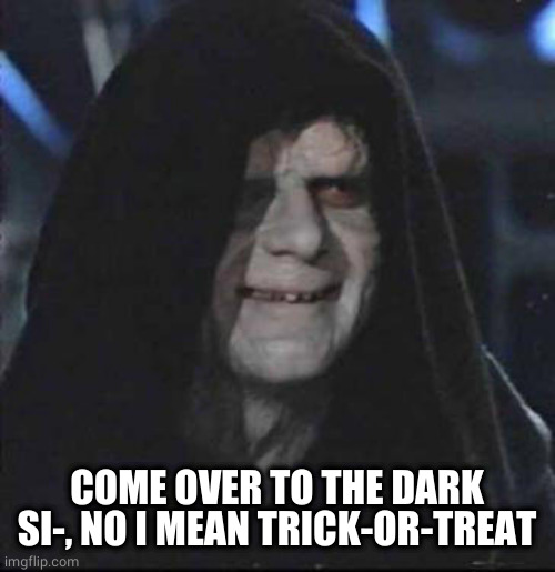 Sidious Error Meme | COME OVER TO THE DARK SI-, NO I MEAN TRICK-OR-TREAT | image tagged in memes,sidious error | made w/ Imgflip meme maker