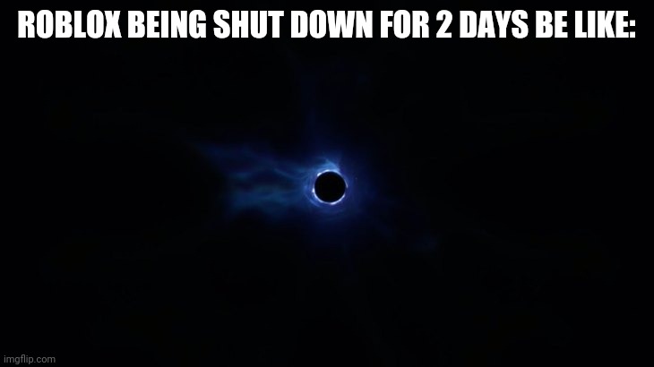 pain. | ROBLOX BEING SHUT DOWN FOR 2 DAYS BE LIKE: | image tagged in roblox,black hole | made w/ Imgflip meme maker