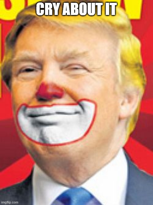 Donald Trump the Clown | CRY ABOUT IT | image tagged in donald trump the clown | made w/ Imgflip meme maker