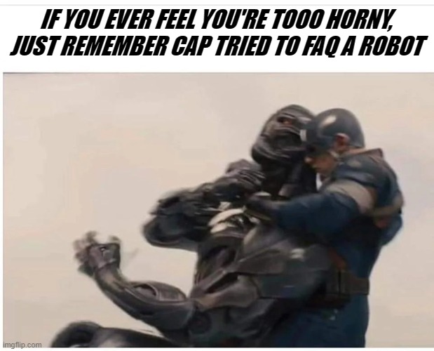 oof | IF YOU EVER FEEL YOU'RE TOOO HORNY, JUST REMEMBER CAP TRIED TO FAQ A ROBOT | image tagged in oof | made w/ Imgflip meme maker