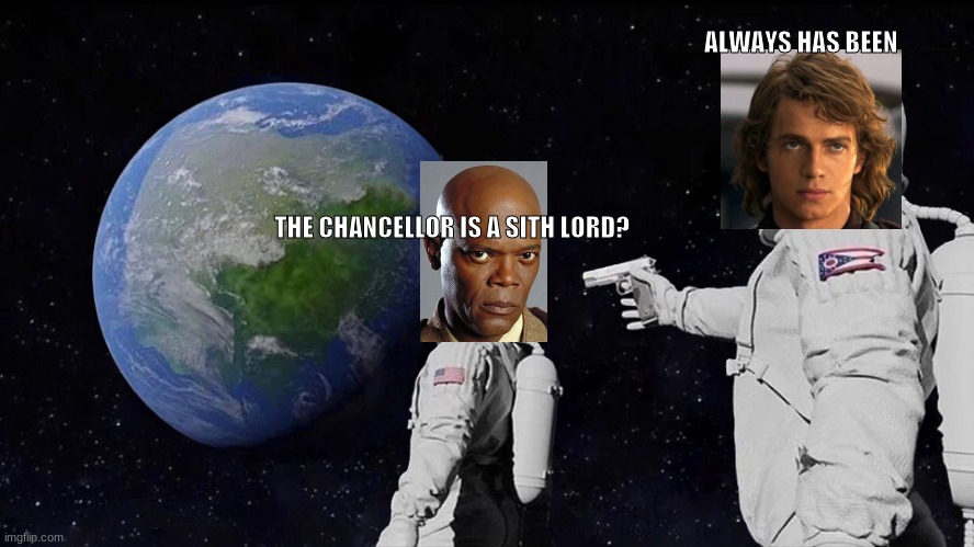 He always was | ALWAYS HAS BEEN; THE CHANCELLOR IS A SITH LORD? | image tagged in memes,always has been,star wars | made w/ Imgflip meme maker