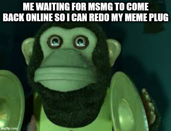 The stream is always dead when I'm around... | ME WAITING FOR MSMG TO COME BACK ONLINE SO I CAN REDO MY MEME PLUG | image tagged in toy story monkey | made w/ Imgflip meme maker