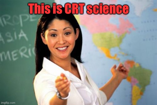 Unhelpful High School Teacher Meme | This is CRT science | image tagged in memes,unhelpful high school teacher | made w/ Imgflip meme maker