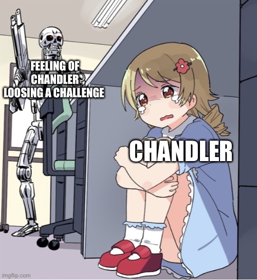 Chanler be like…. |  FEELING OF CHANDLER LOOSING A CHALLENGE; CHANDLER | image tagged in anime girl hiding from terminator | made w/ Imgflip meme maker