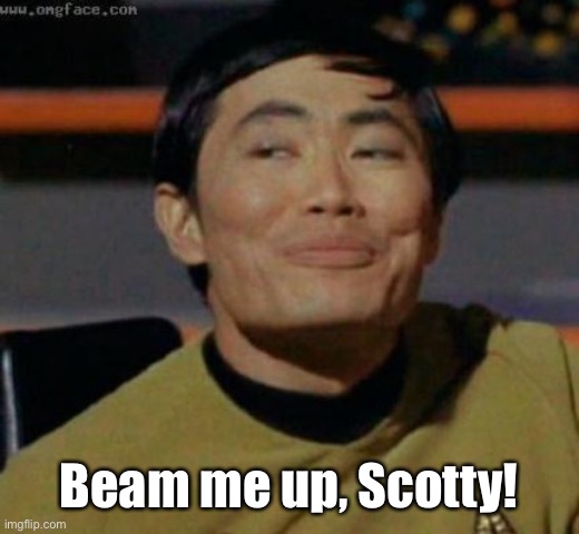 sulu | Beam me up, Scotty! | image tagged in sulu | made w/ Imgflip meme maker