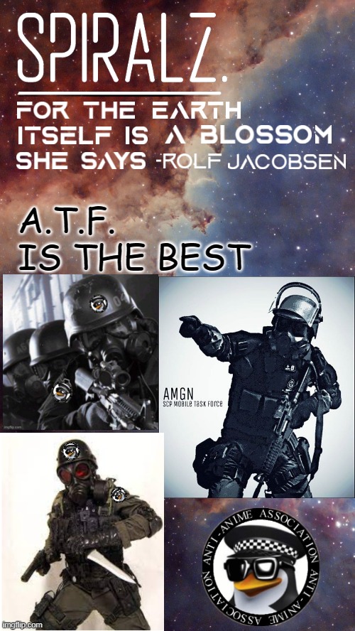OUR A.T.F. |  A.T.F. IS THE BEST | image tagged in spiralz space template,a t f,anti anime | made w/ Imgflip meme maker