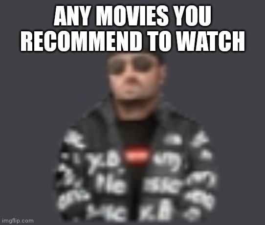 terrorist drip | ANY MOVIES YOU RECOMMEND TO WATCH | image tagged in terrorist drip | made w/ Imgflip meme maker