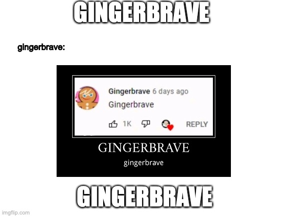 GINGERBRAVE | GINGERBRAVE; gingerbrave:; GINGERBRAVE | image tagged in gingerbrave | made w/ Imgflip meme maker