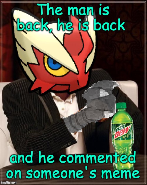 Most Interesting Blaziken in Hoenn | The man is back, he is back and he commented on someone's meme | image tagged in most interesting blaziken in hoenn | made w/ Imgflip meme maker