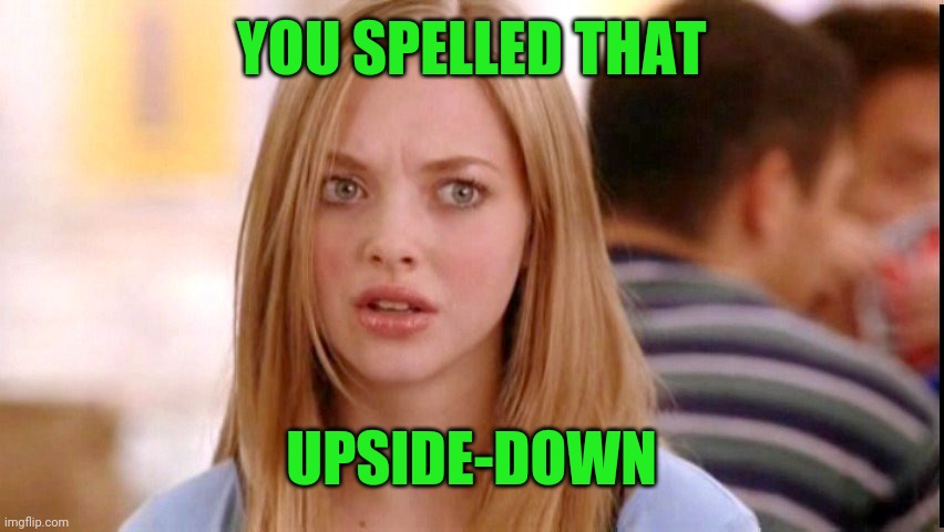 Dumb Blonde | YOU SPELLED THAT UPSIDE-DOWN | image tagged in dumb blonde | made w/ Imgflip meme maker