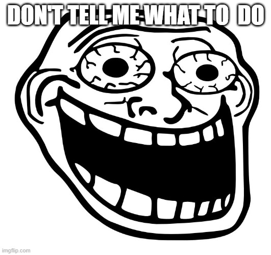 Crazy Trollface | DON'T TELL ME WHAT TO  DO | image tagged in crazy trollface | made w/ Imgflip meme maker
