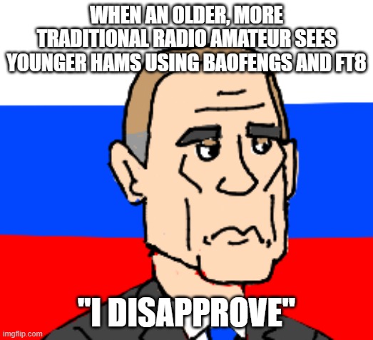Disapproving Putin disapproves of New-Fangled Radio Amateur | WHEN AN OLDER, MORE TRADITIONAL RADIO AMATEUR SEES YOUNGER HAMS USING BAOFENGS AND FT8; "I DISAPPROVE" | image tagged in radio,noob | made w/ Imgflip meme maker
