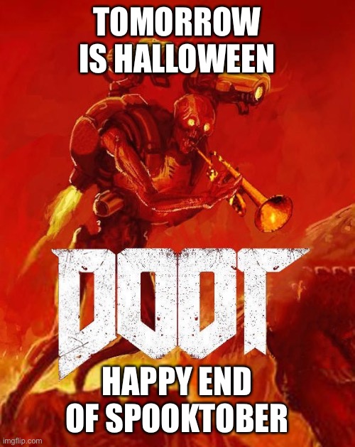 I never posted anything else in honor of spooky month so here it is | TOMORROW IS HALLOWEEN; HAPPY END OF SPOOKTOBER | image tagged in doot,spooktober,doom | made w/ Imgflip meme maker
