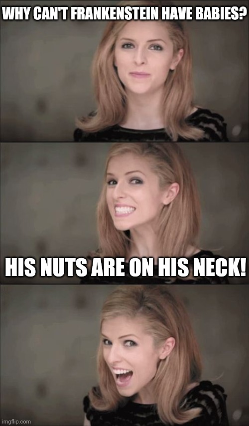 Bad Pun Anna Kendrick Meme | WHY CAN'T FRANKENSTEIN HAVE BABIES? HIS NUTS ARE ON HIS NECK! | image tagged in memes,bad pun anna kendrick | made w/ Imgflip meme maker