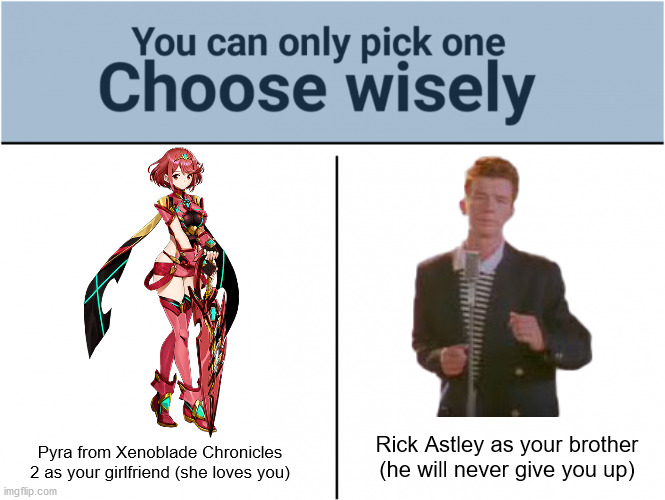 You know the rules and so do I | Rick Astley as your brother (he will never give you up); Pyra from Xenoblade Chronicles 2 as your girlfriend (she loves you) | image tagged in you can pick only one choose wisely,never gonna give you up | made w/ Imgflip meme maker