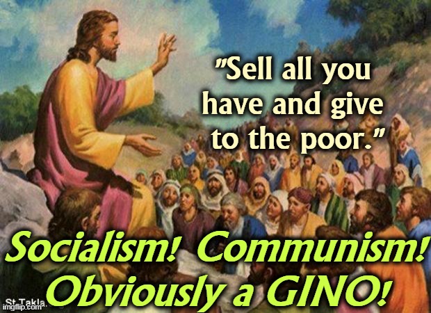 A God In Name Only | "Sell all you 
have and give 
to the poor."; Socialism! Communism! Obviously a GINO! | image tagged in jesus-talking-to-crowd,give,poor,jesus,socialism,communism | made w/ Imgflip meme maker