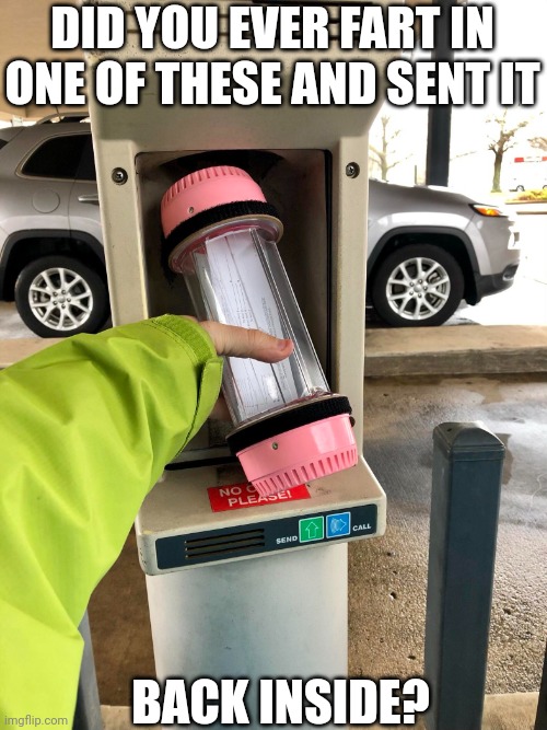 Drive thru bank | DID YOU EVER FART IN ONE OF THESE AND SENT IT; BACK INSIDE? | image tagged in prank | made w/ Imgflip meme maker