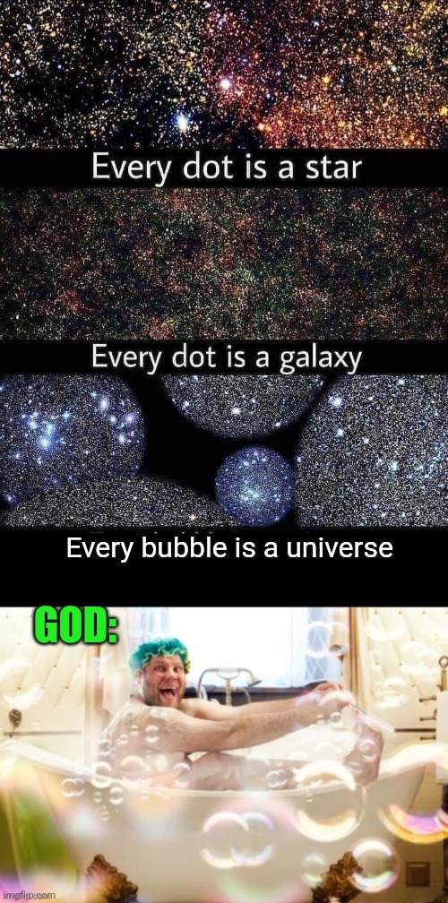 The Big Bubble bath | Every bubble is a universe; GOD: | image tagged in stars,galaxy,universe,god,bubble,bath | made w/ Imgflip meme maker