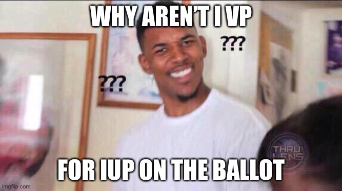 Black guy confused | WHY AREN’T I VP; FOR IUP ON THE BALLOT | image tagged in black guy confused | made w/ Imgflip meme maker