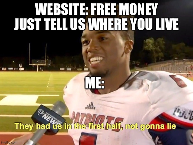 They had us in the first half | WEBSITE: FREE MONEY JUST TELL US WHERE YOU LIVE; ME: | image tagged in they had us in the first half | made w/ Imgflip meme maker