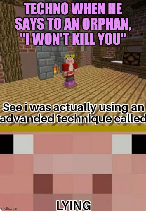 Lmao my computer just glitched | TECHNO WHEN HE SAYS TO AN ORPHAN, "I WON'T KILL YOU" | image tagged in technoblade lying | made w/ Imgflip meme maker